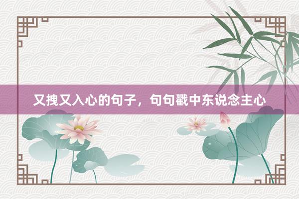又拽又入心的句子，句句戳中东说念主心